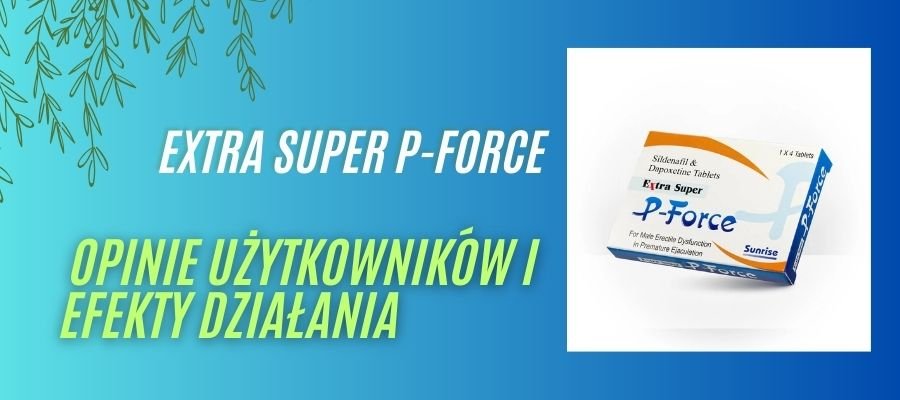 extra super p-force opinie użytkowników i efekty działania