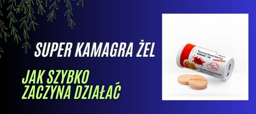 kamagra musująca jak szybko zaczyna działać