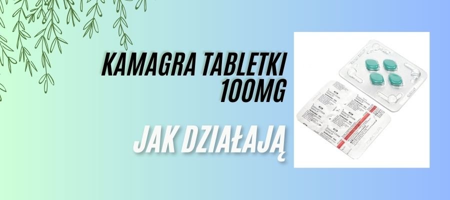 kamagra tabletki 100 mg jak działają