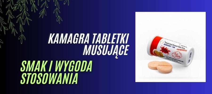 kamagra tabletki musujące smak i wygoda stosowania