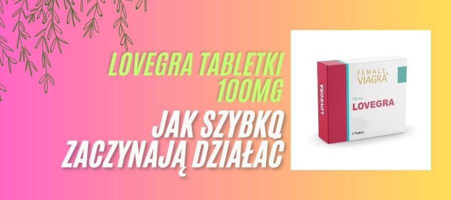 lovegra tabletki 100 MG jak szybko zaczynają działać
