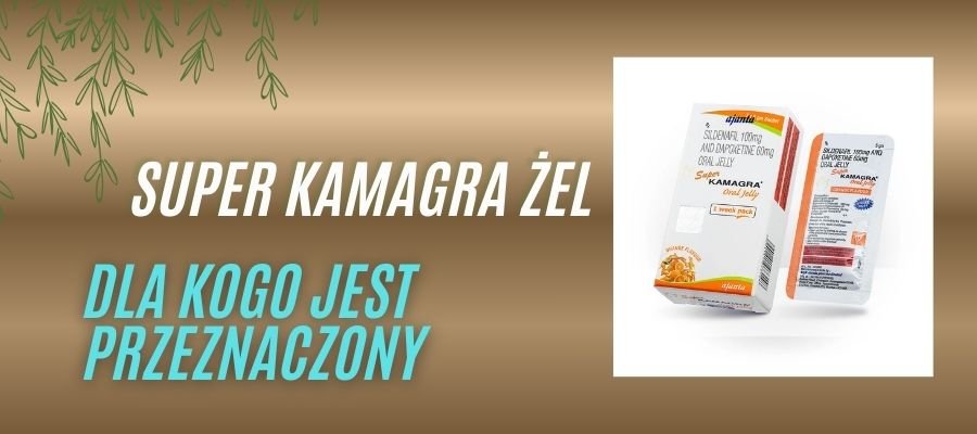 super kamagra żel dla kogo jest przeznaczony