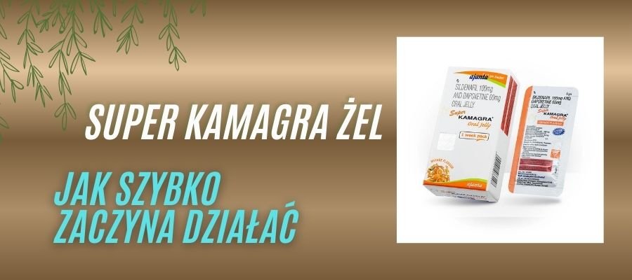super kamagra żel jak szybko zaczyna działać