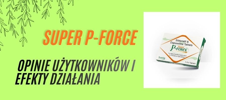 Super P-Force Opinie Użytkowników i Efekty Działania